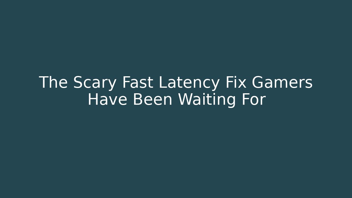 The Scary Fast Latency Fix Gamers Have Been Waiting For