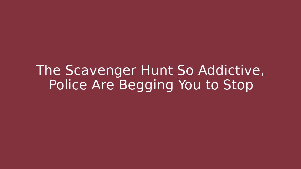 The Scavenger Hunt So Addictive, Police Are Begging You to Stop