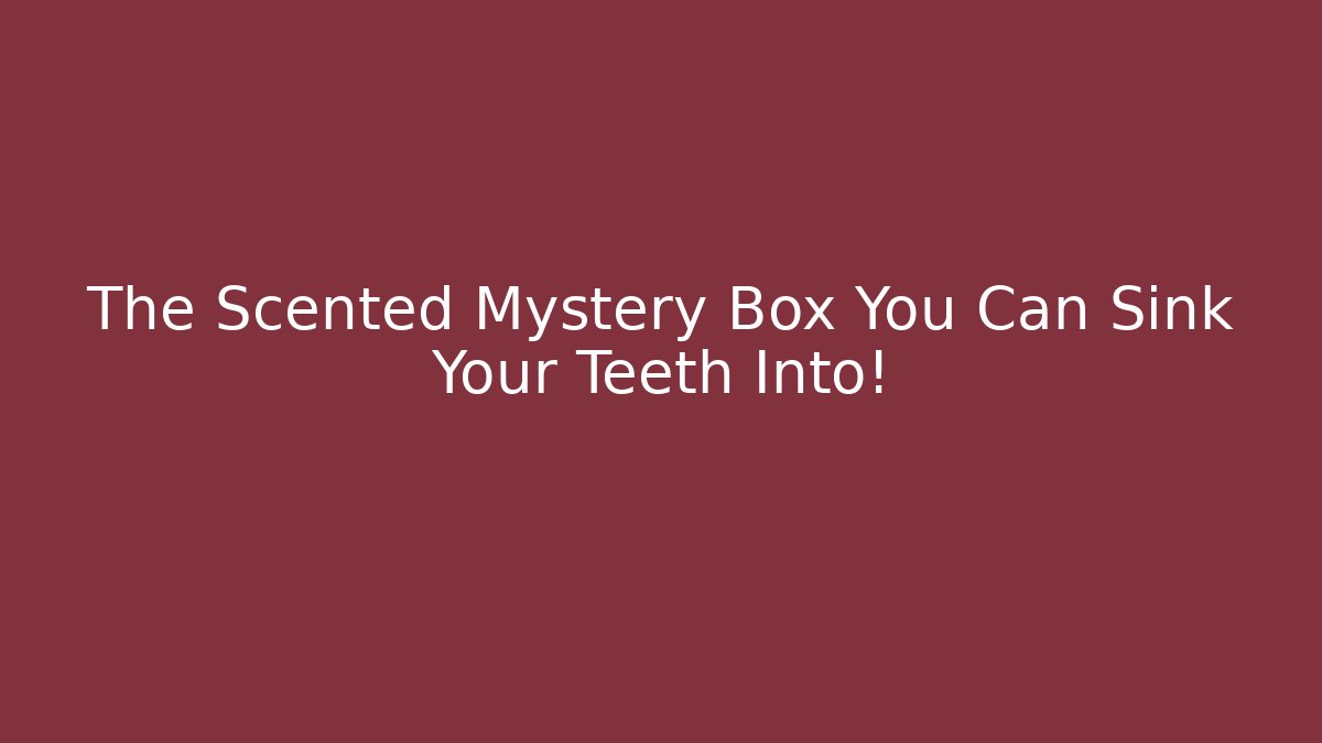 The Scented Mystery Box You Can Sink Your Teeth Into!