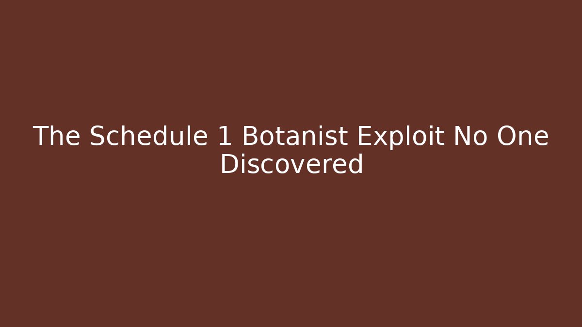 The Schedule 1 Botanist Exploit No One Discovered