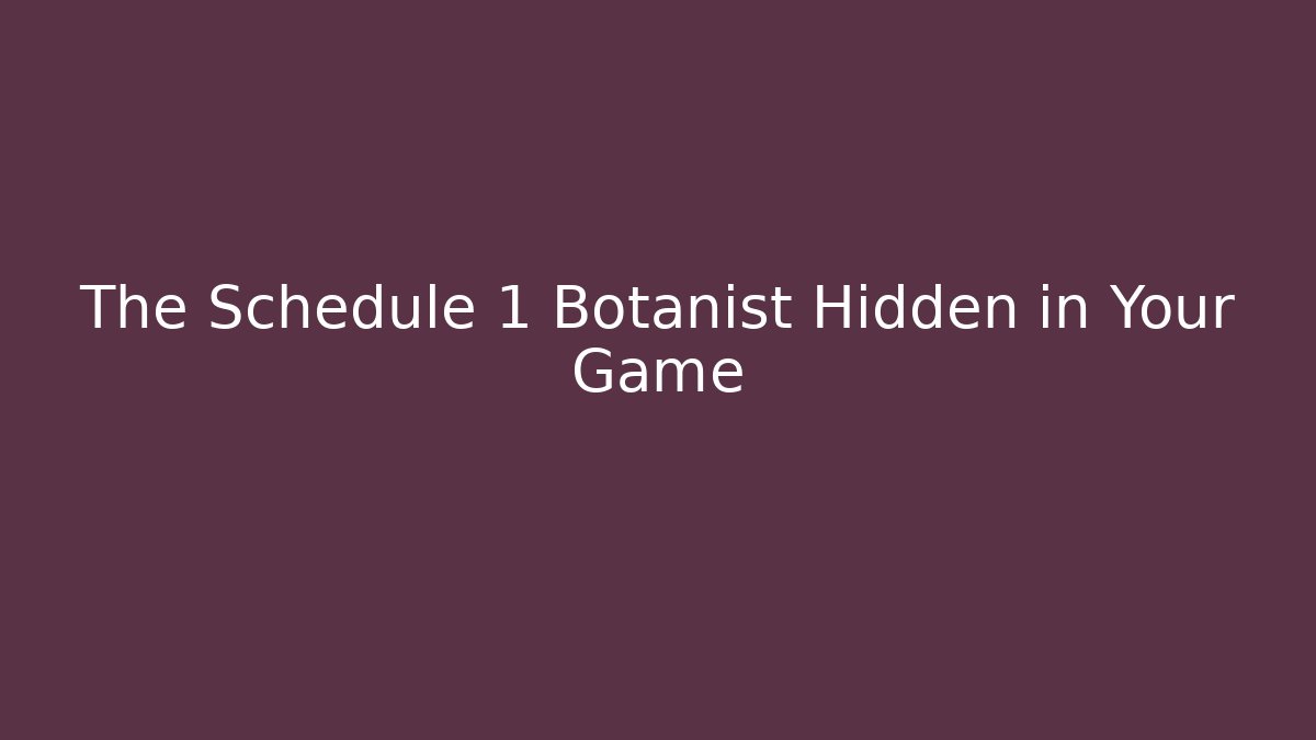 The Schedule 1 Botanist Hidden in Your Game