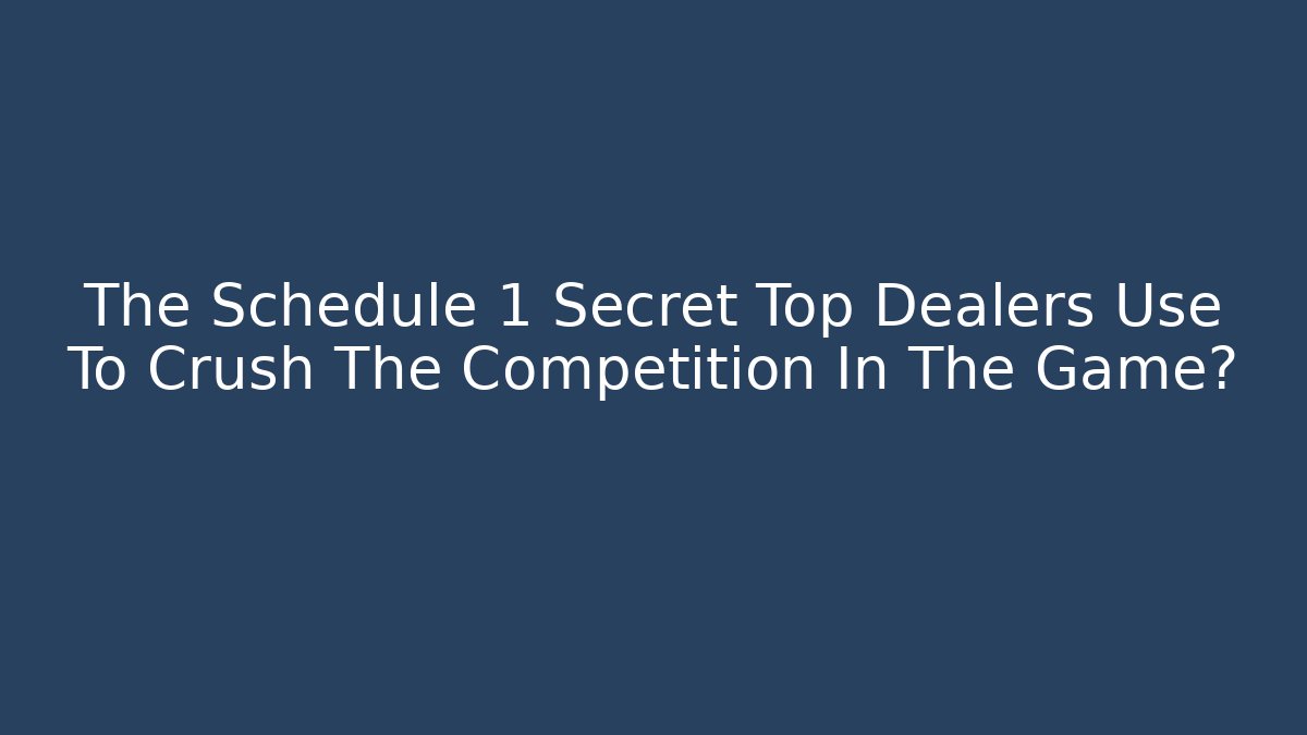 The Schedule 1 Secret Top Dealers Use To Crush The Competition In The Game?