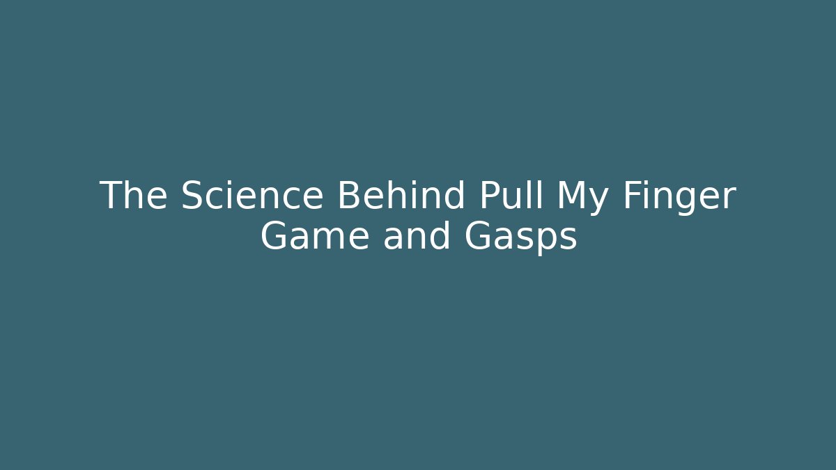 The Science Behind Pull My Finger Game and Gasps