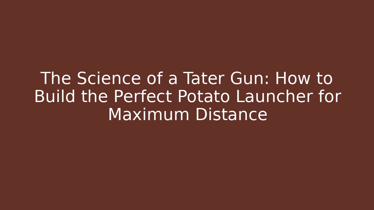 The Science of a Tater Gun: How to Build the Perfect Potato Launcher for Maximum Distance