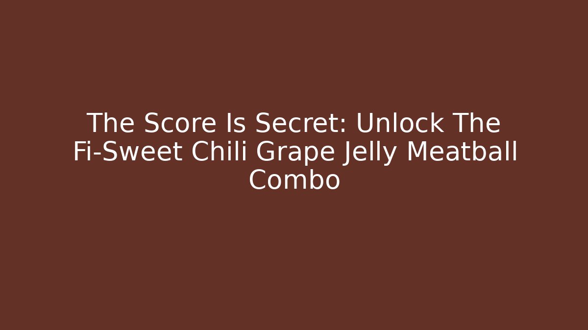 The Score Is Secret: Unlock The Fi-Sweet Chili Grape Jelly Meatball Combo