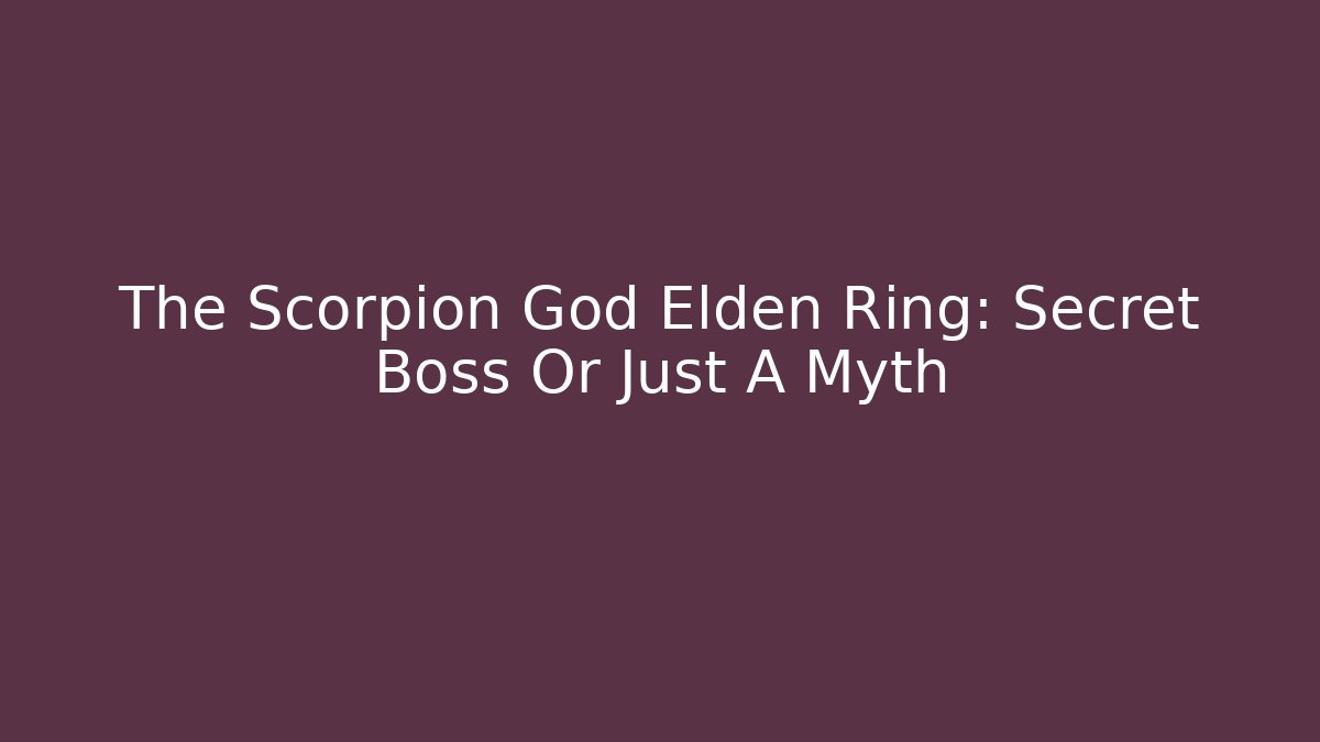 The Scorpion God Elden Ring: Secret Boss Or Just A Myth
