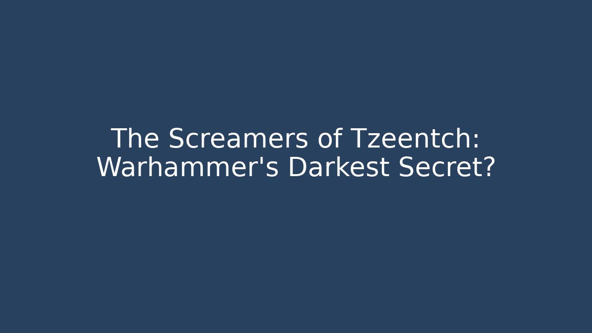 The Screamers of Tzeentch: Warhammer's Darkest Secret?