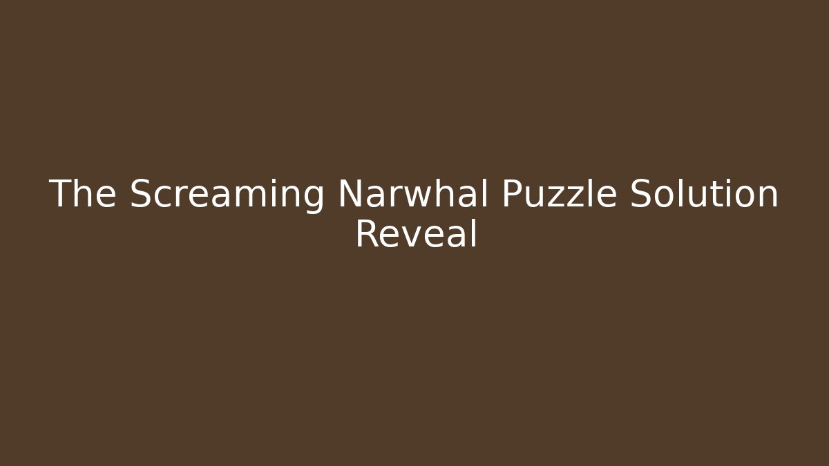 The Screaming Narwhal Puzzle Solution Reveal