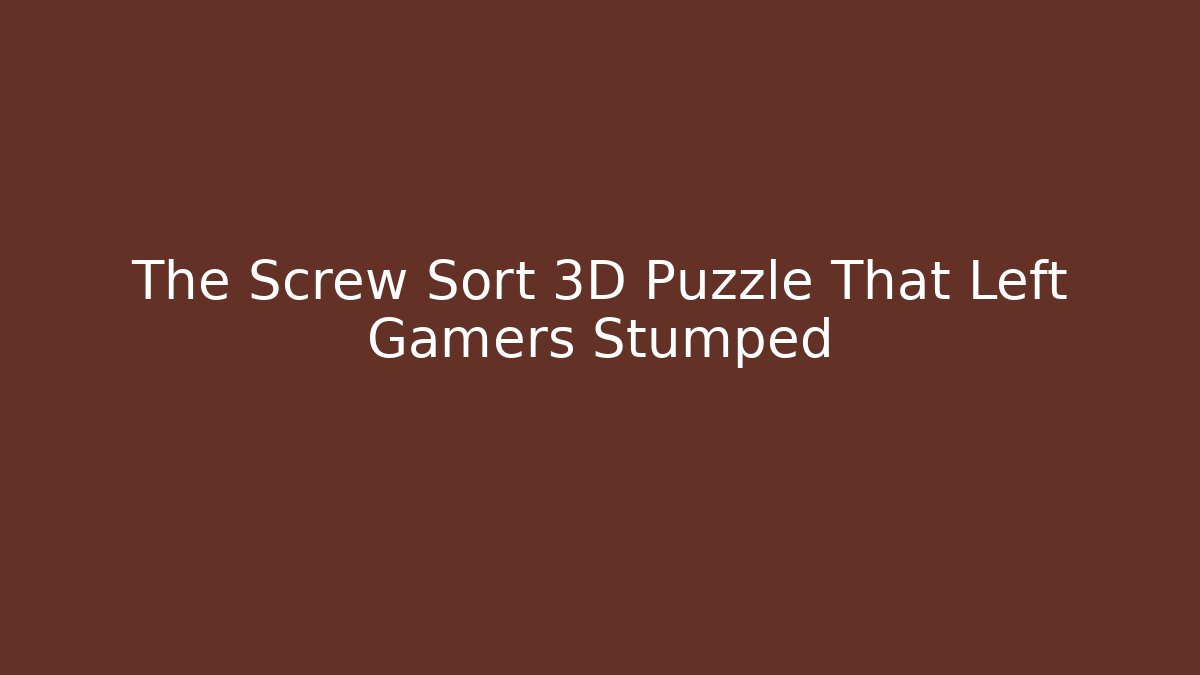 The Screw Sort 3D Puzzle That Left Gamers Stumped - Create More Assets