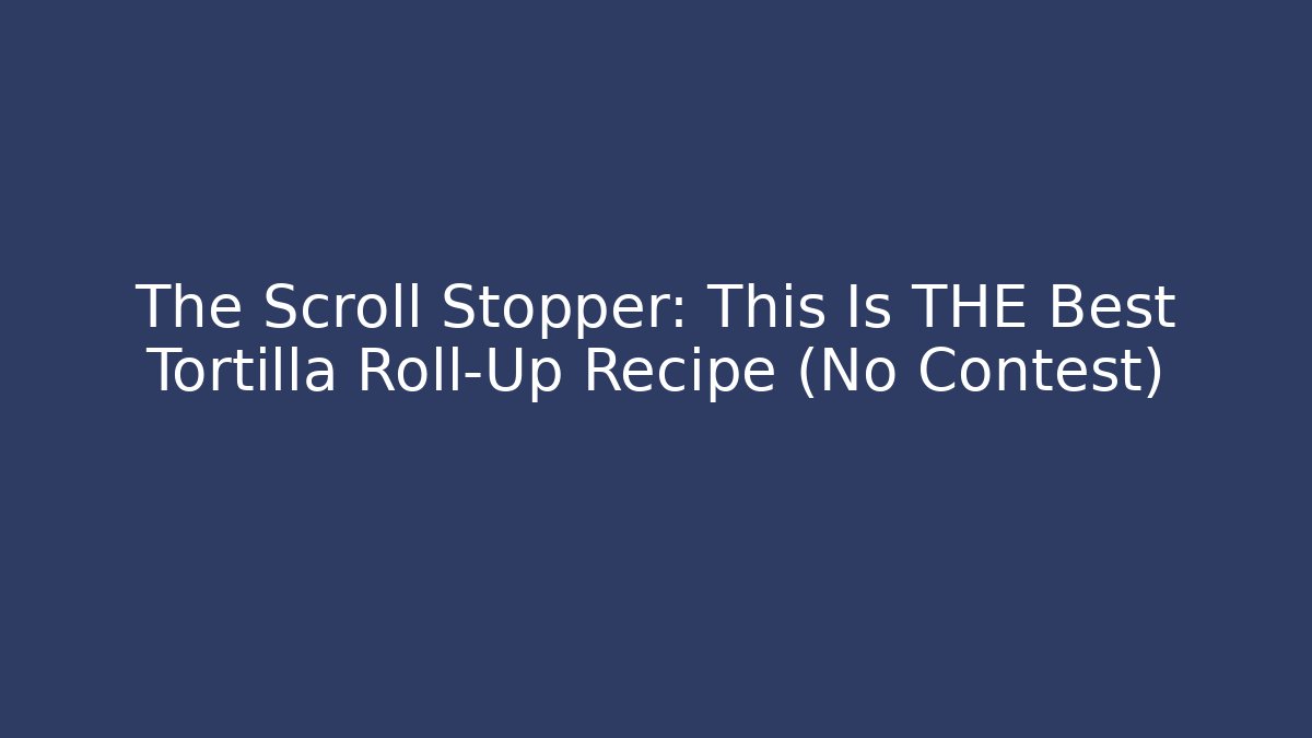 The Scroll Stopper: This Is THE Best Tortilla Roll-Up Recipe (No Contest)
