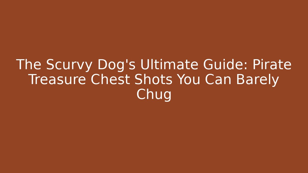 The Scurvy Dog’s Ultimate Guide: Pirate Treasure Chest Shots You Can Barely Chug