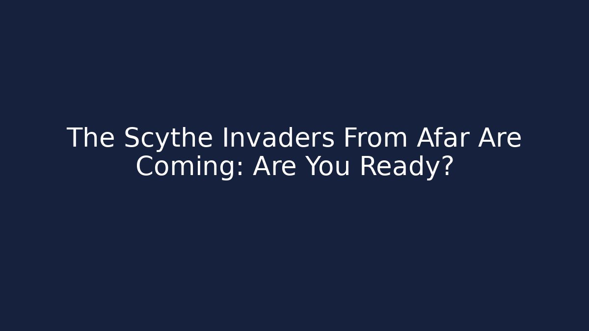 The Scythe Invaders From Afar Are Coming: Are You Ready?