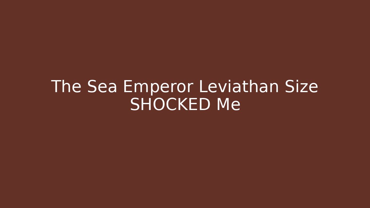 The Sea Emperor Leviathan Size SHOCKED Me