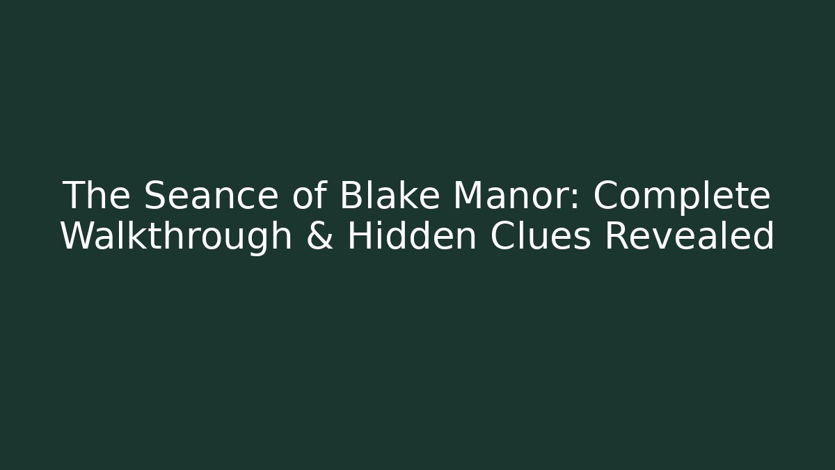 The Seance of Blake Manor: Complete Walkthrough & Hidden Clues Revealed
