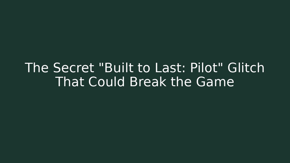 The Secret "Built to Last: Pilot" Glitch That Could Break the Game