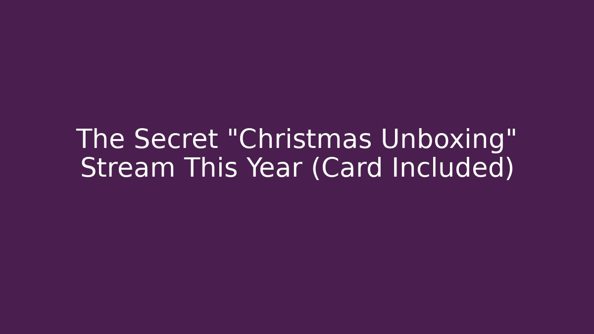 The Secret "Christmas Unboxing" Stream This Year (Card Included)