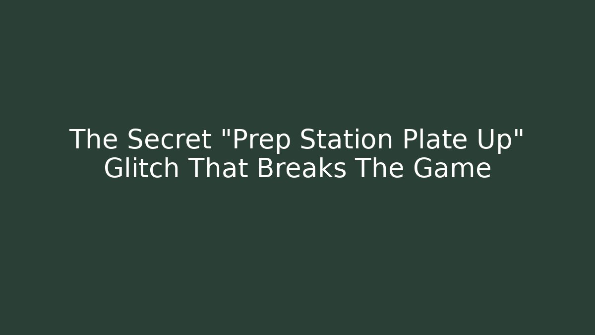 The Secret "Prep Station Plate Up" Glitch That Breaks The Game