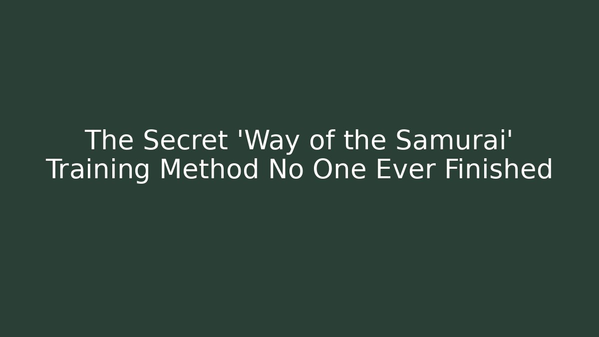 The Secret 'Way of the Samurai' Training Method No One Ever Finished
