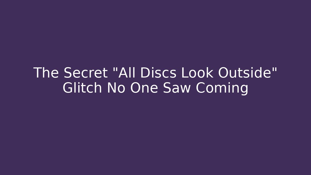 The Secret “All Discs Look Outside” Glitch No One Saw Coming