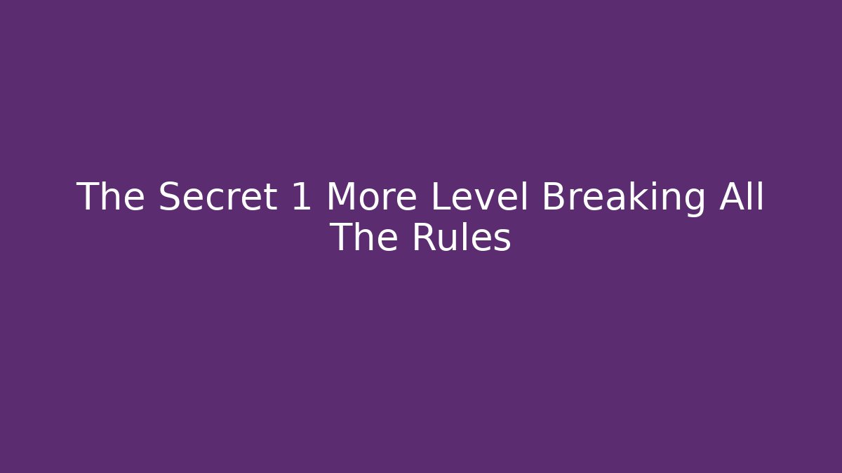 The Secret 1 More Level Breaking All The Rules - Create More Assets