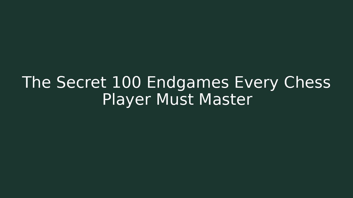 The Secret 100 Endgames Every Chess Player Must Master
