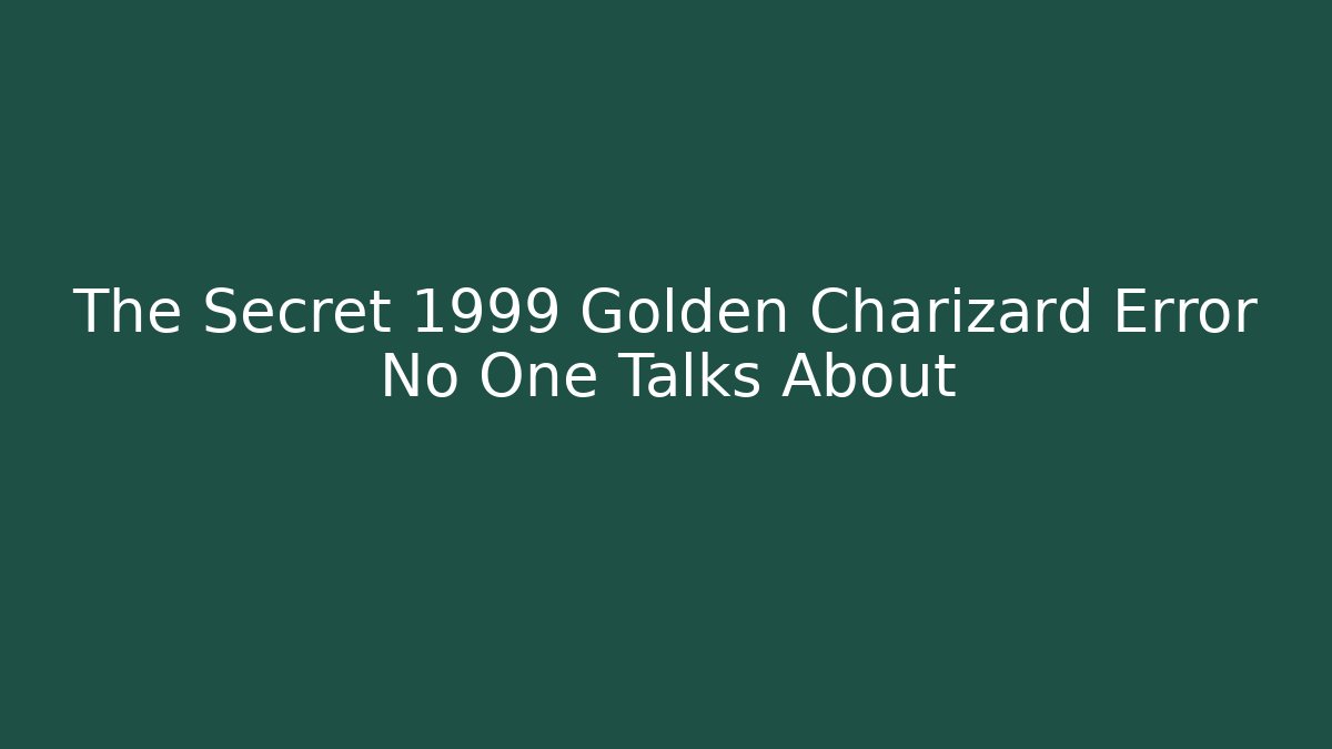 The Secret 1999 Golden Charizard Error No One Talks About