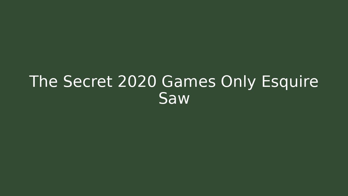 The Secret 2020 Games Only Esquire Saw