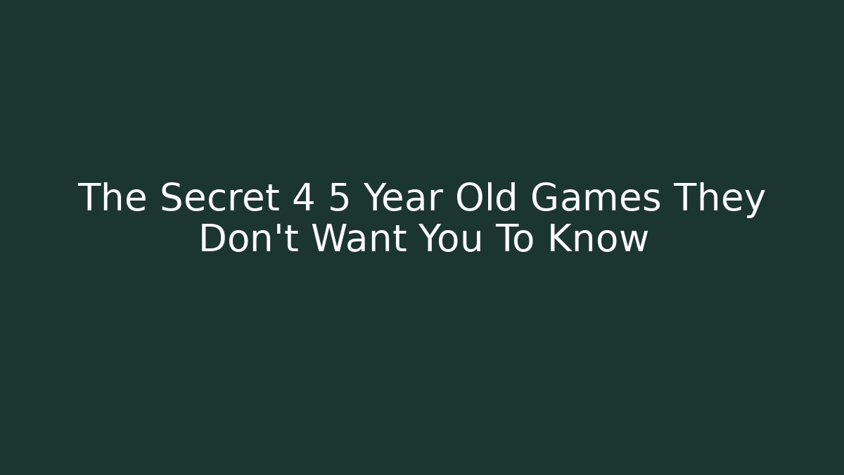 The Secret 4 5 Year Old Games They Don't Want You To Know