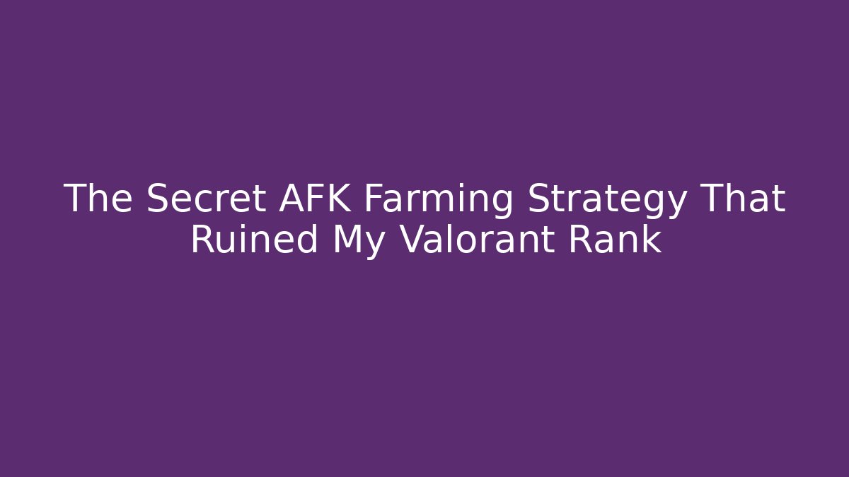 The Secret AFK Farming Strategy That Ruined My Valorant Rank