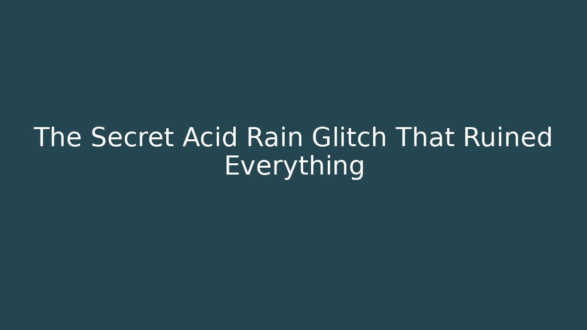 The Secret Acid Rain Glitch That Ruined Everything