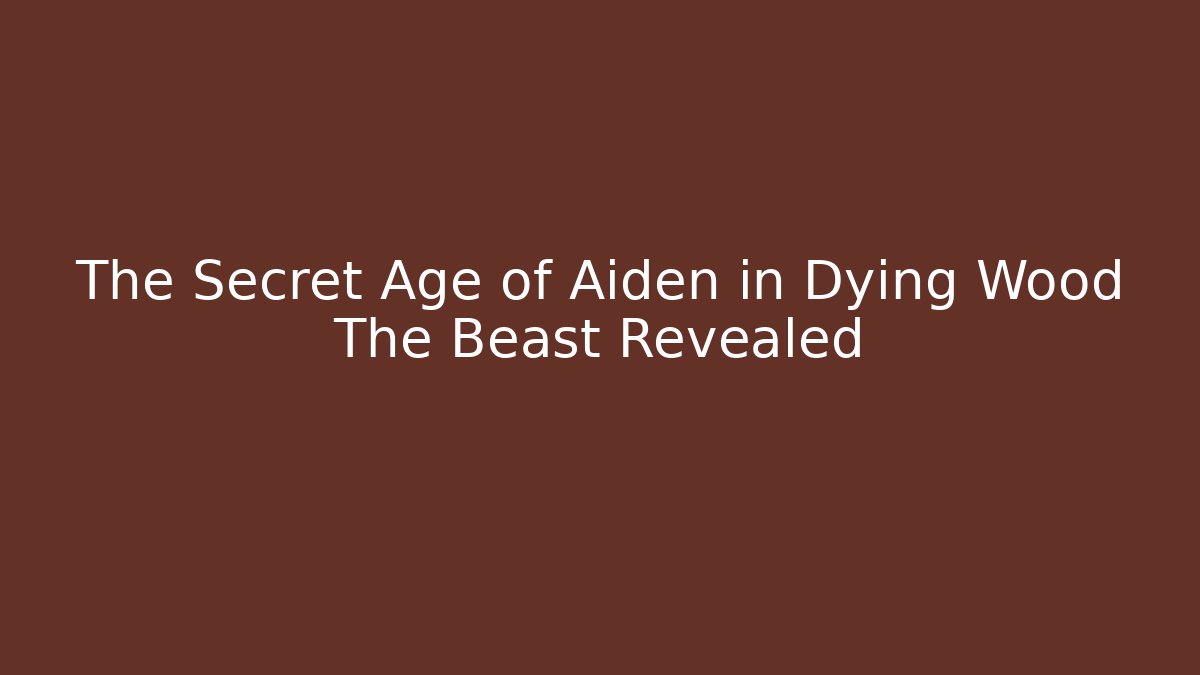 The Secret Age of Aiden in Dying Wood The Beast Revealed