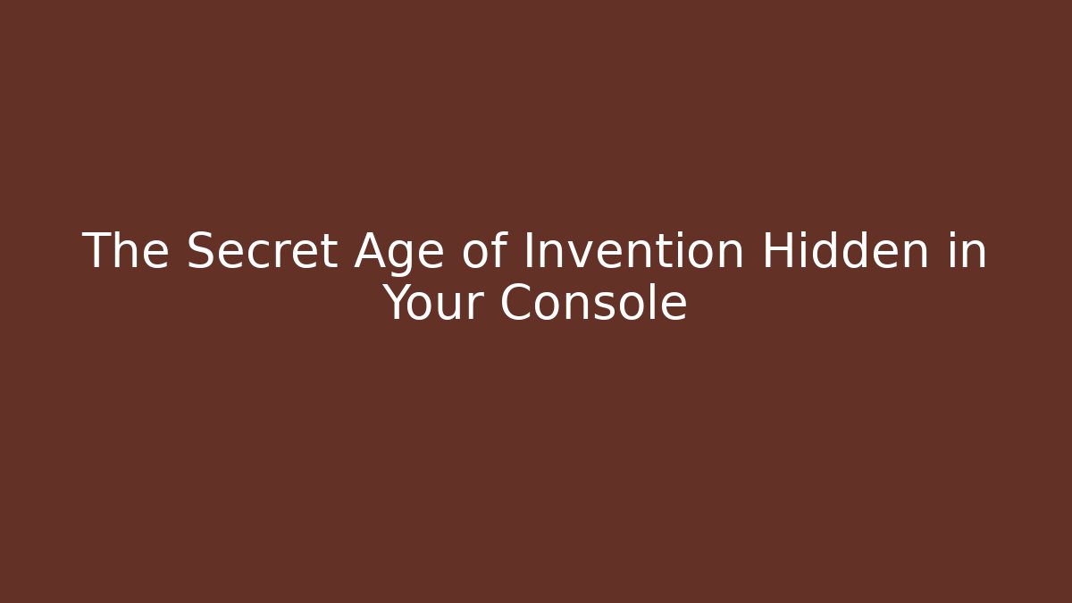 The Secret Age of Invention Hidden in Your Console