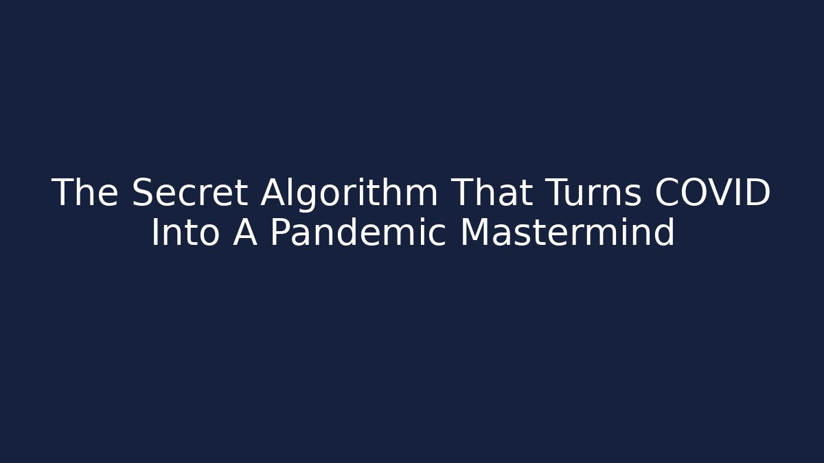 The Secret Algorithm That Turns COVID Into A Pandemic Mastermind