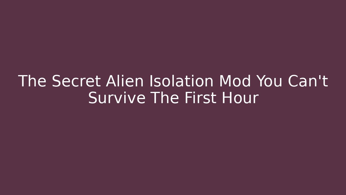 The Secret Alien Isolation Mod You Can’t Survive The First Hour