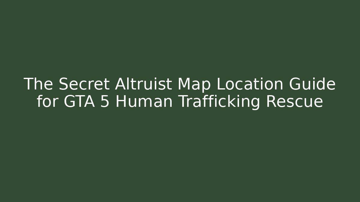 The Secret Altruist Map Location Guide for GTA 5 Human Trafficking Rescue