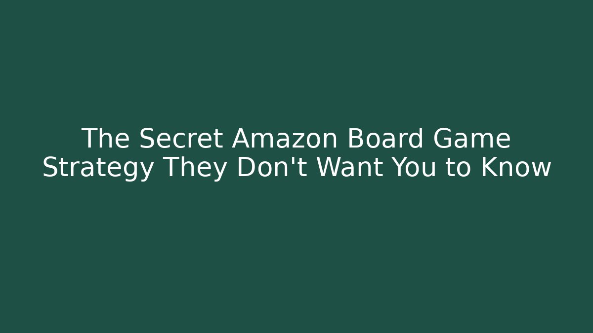 The Secret Amazon Board Game Strategy They Don’t Want You to Know