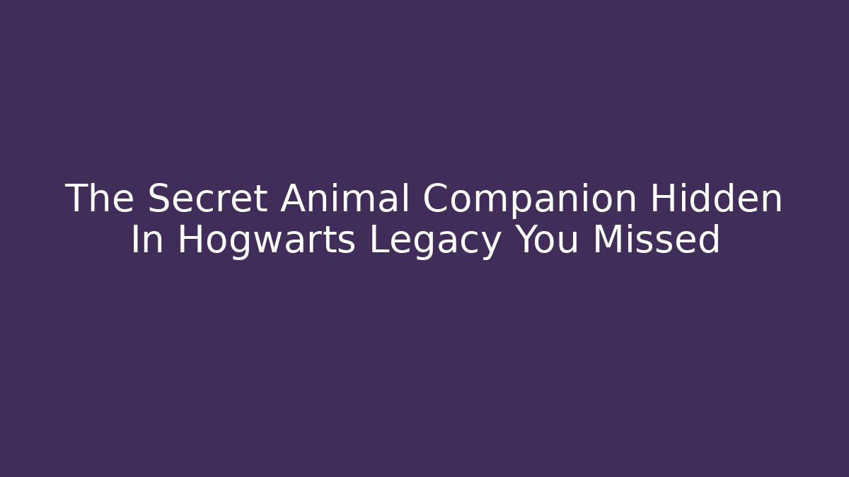 The Secret Animal Companion Hidden In Hogwarts Legacy You Missed