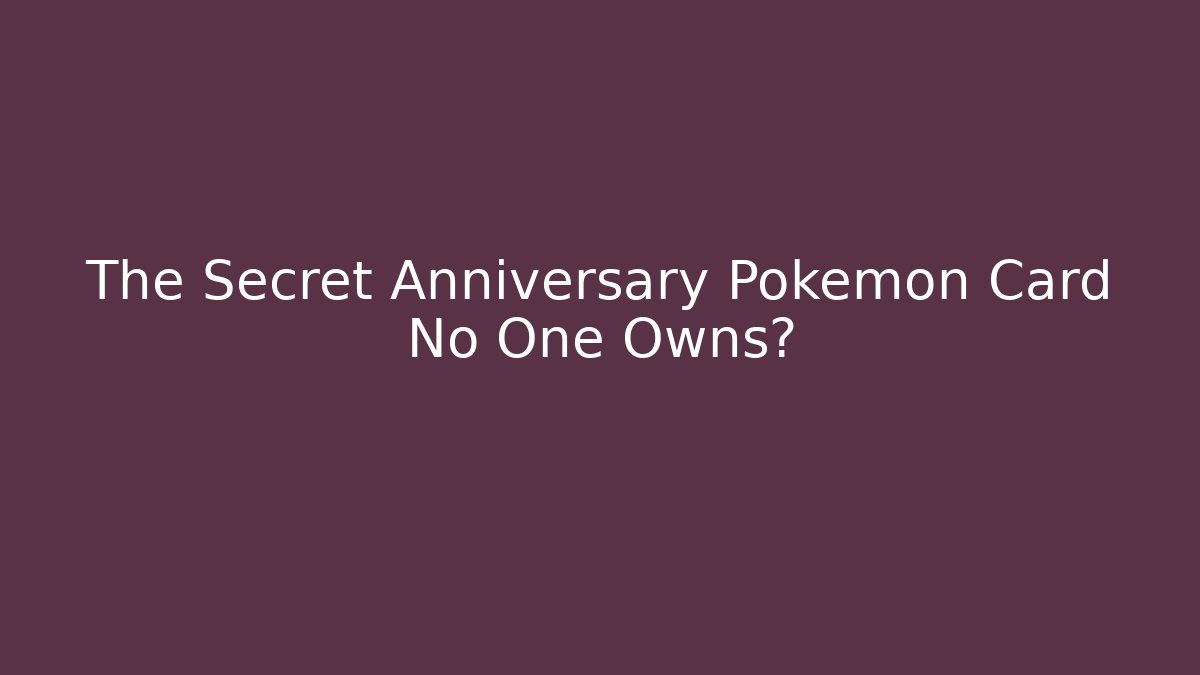 The Secret Anniversary Pokemon Card No One Owns?