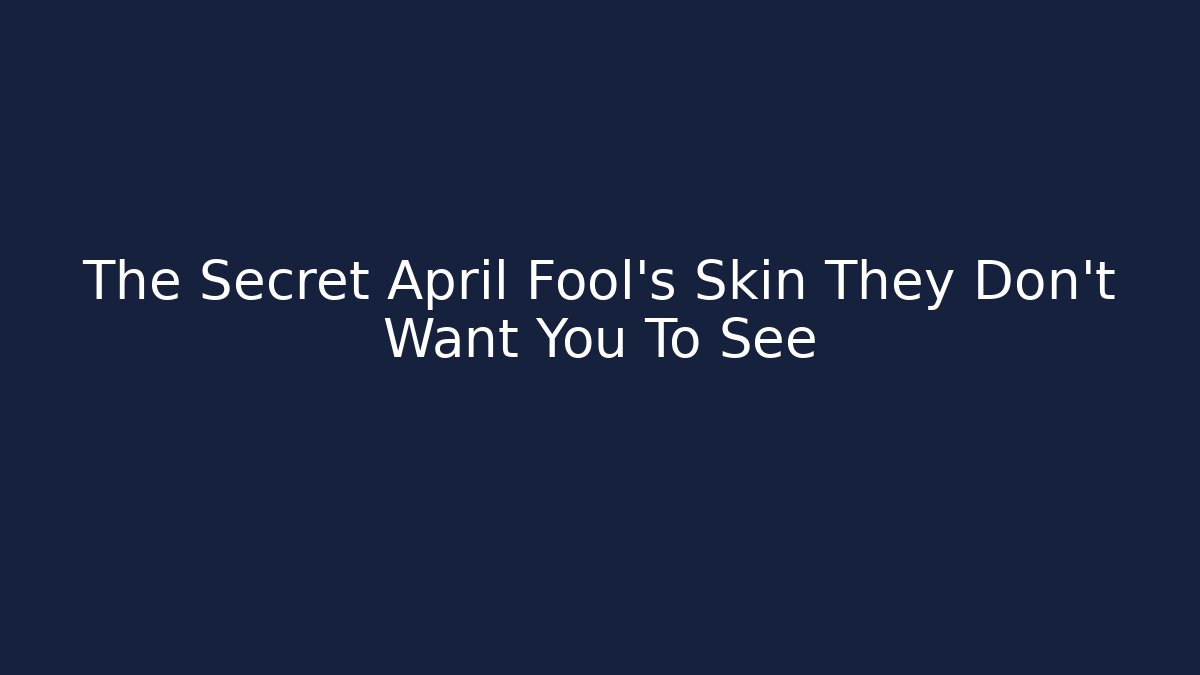 The Secret April Fool's Skin They Don't Want You To See