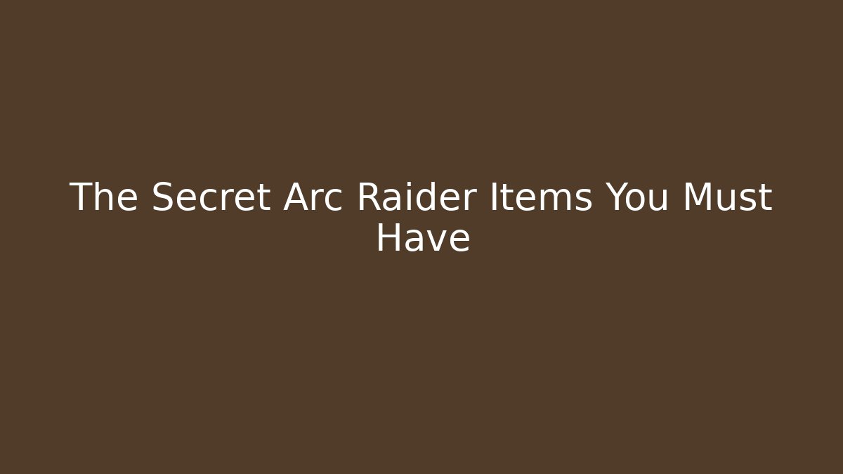 The Secret Arc Raider Items You Must Have