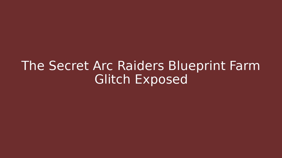 The Secret Arc Raiders Blueprint Farm Glitch Exposed