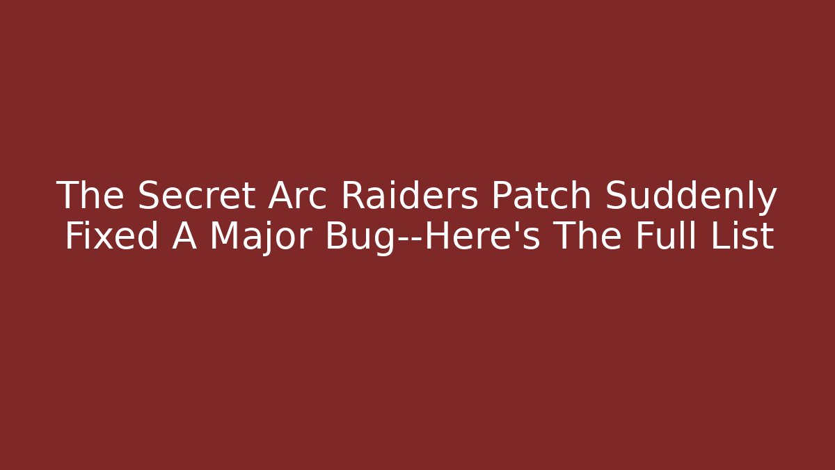 The Secret Arc Raiders Patch Suddenly Fixed A Major Bug—Here’s The Full List