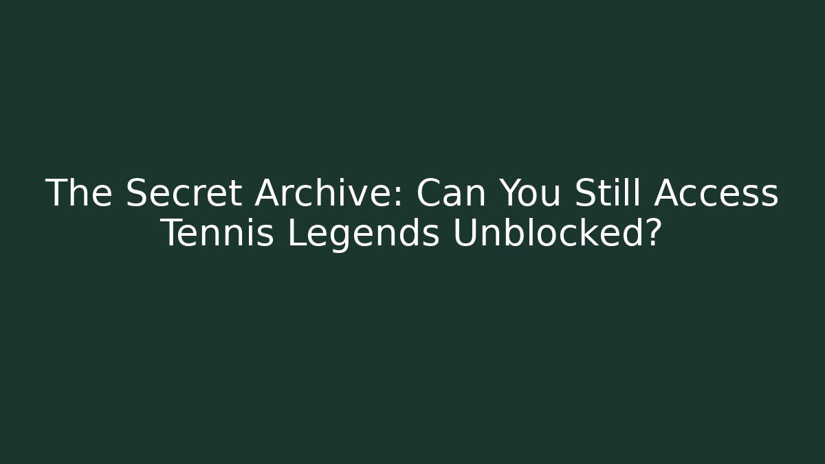 The Secret Archive: Can You Still Access Tennis Legends Unblocked?