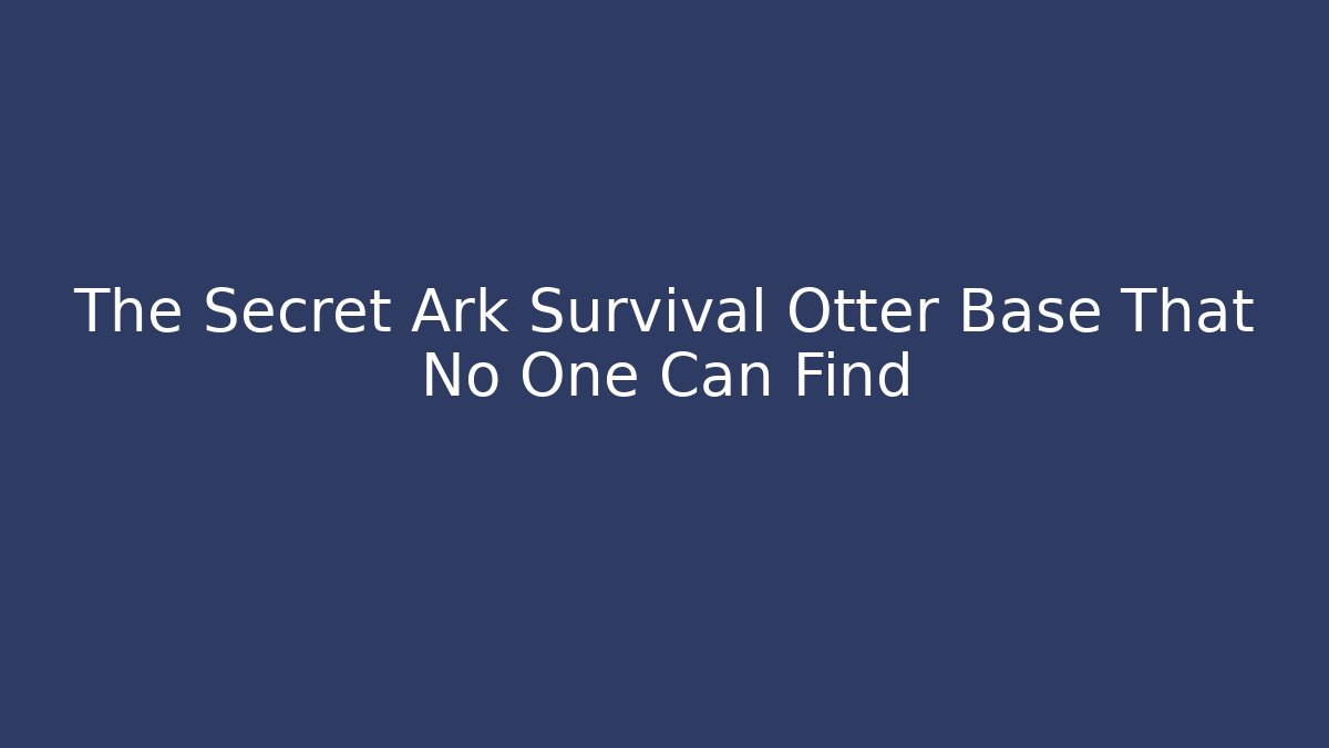 The Secret Ark Survival Otter Base That No One Can Find