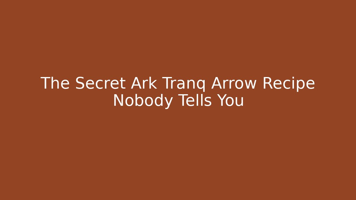The Secret Ark Tranq Arrow Recipe Nobody Tells You