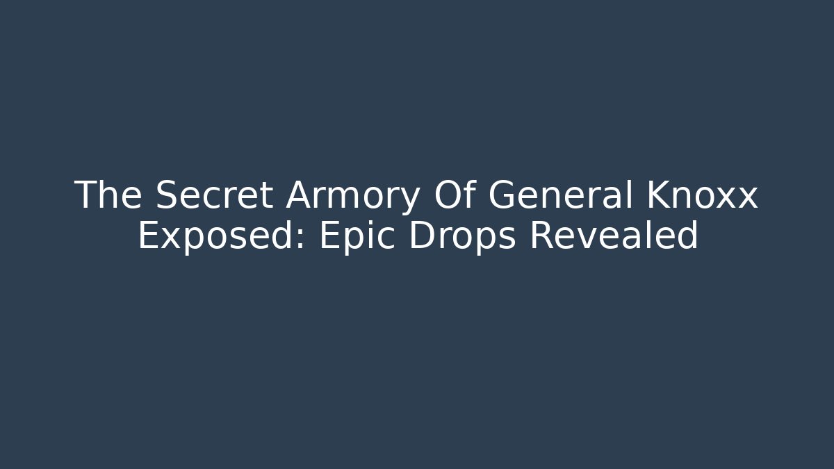 The Secret Armory Of General Knoxx Exposed: Epic Drops Revealed