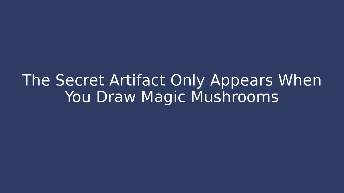 The Secret Artifact Only Appears When You Draw Magic Mushrooms