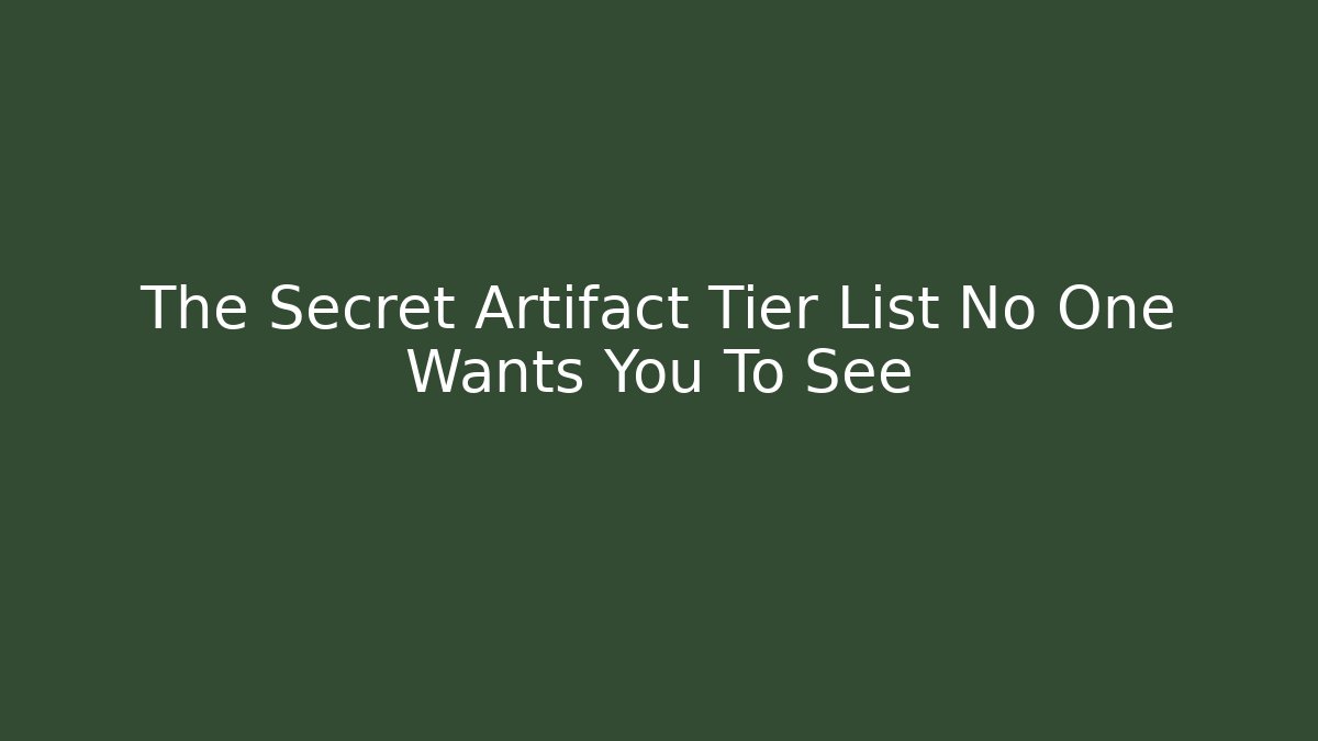 The Secret Artifact Tier List No One Wants You To See