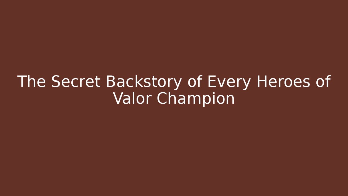 The Secret Backstory of Every Heroes of Valor Champion