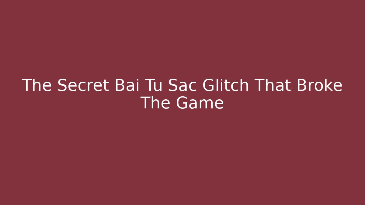 The Secret Bai Tu Sac Glitch That Broke The Game